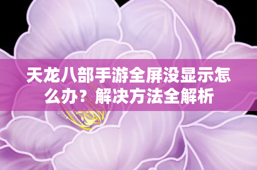 天龙八部手游全屏没显示怎么办图片