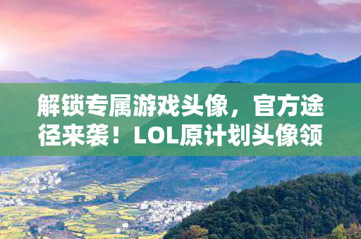 LOL原计划头像领取中心上线图片