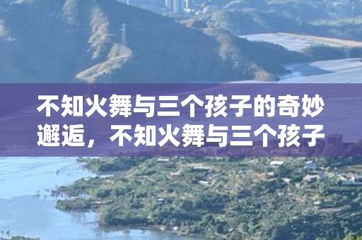 不知火舞与三个孩子的奇妙邂逅图片