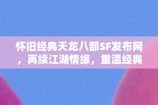 怀旧经典天龙八部SF发布网图片