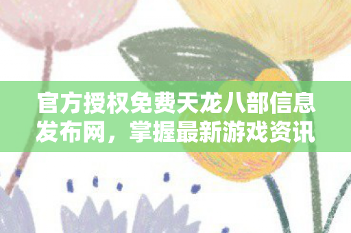 官方授权免费天龙八部信息发布网图片