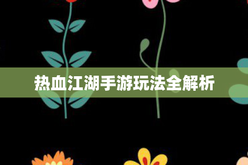 热血江湖手游玩法全解析图片