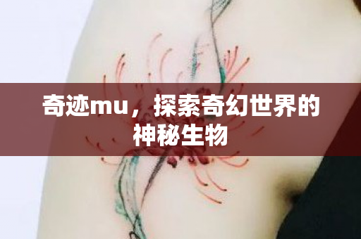 奇迹mu,探索奇幻世界的神秘生物 奇迹mu,探索奇幻世界的神秘生物