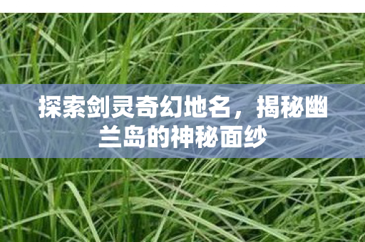 揭秘幽兰岛的神秘面纱图片