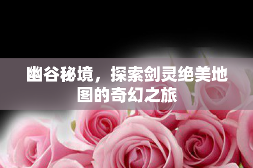 探索剑灵绝美地图的奇幻之旅图片