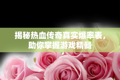 揭秘热血传奇真实爆率表图片