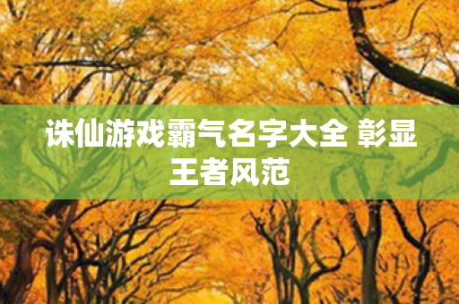 诛仙游戏霸气名字大全 彰显王者风范图片