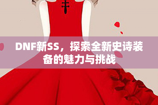 探索全新史诗装备的魅力与挑战图片