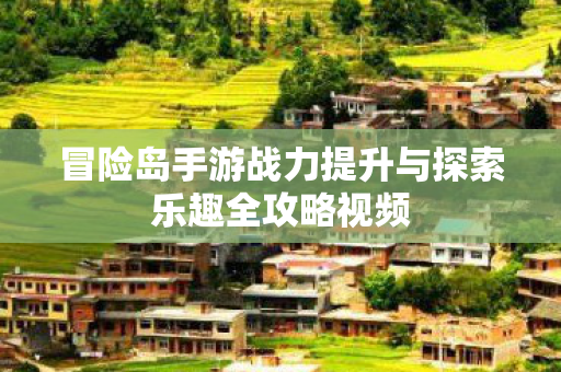 冒险岛手游战力提升与探索乐趣全攻略视频图片
