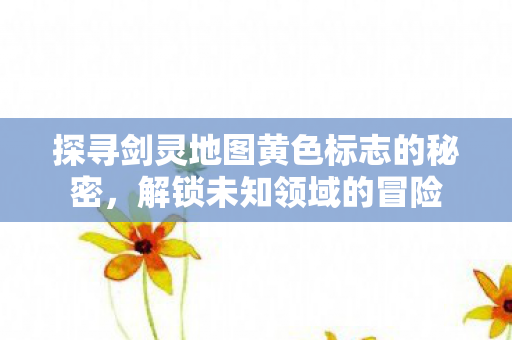 探寻剑灵地图黄色标志的秘密图片