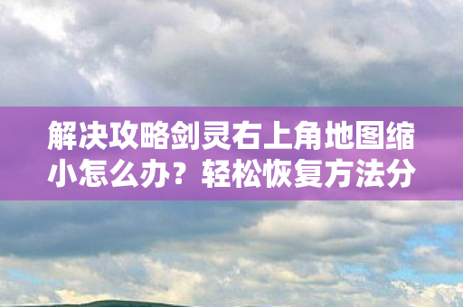 解决攻略剑灵右上角地图缩小怎么办图片