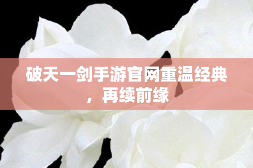 破天一剑手游官网重温经典图片