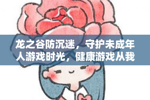 龙之谷防沉迷,守护未成年人游戏时光,健康游戏从我做起 龙之谷防沉迷,守护未成年人游戏时光,健康游戏从我做起