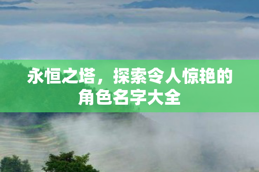 永恒之塔，探索令人惊艳的角色名字大全