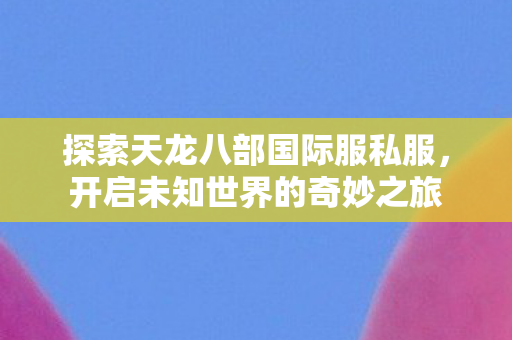 探索天龙八部国际服私服图片