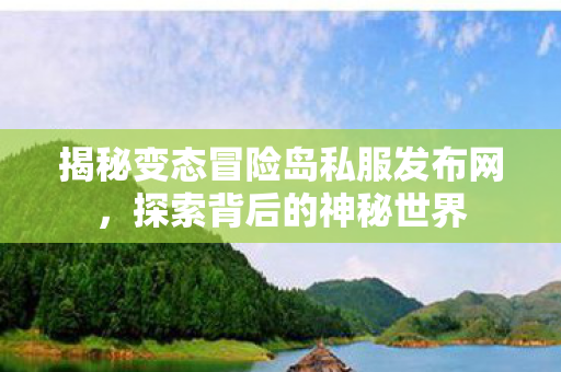 揭秘变态冒险岛私服发布网图片