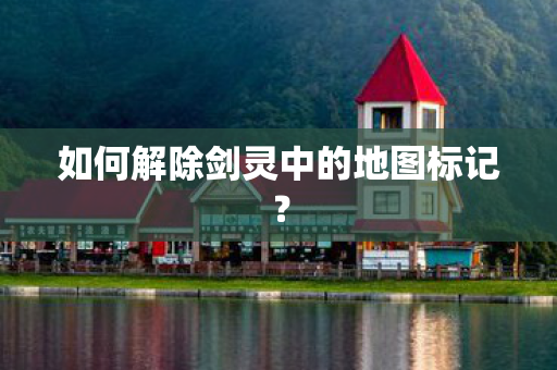 如何解除剑灵中的地图标记图片