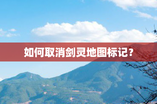 如何取消剑灵地图标记？