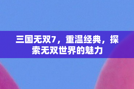 探索无双世界的魅力图片