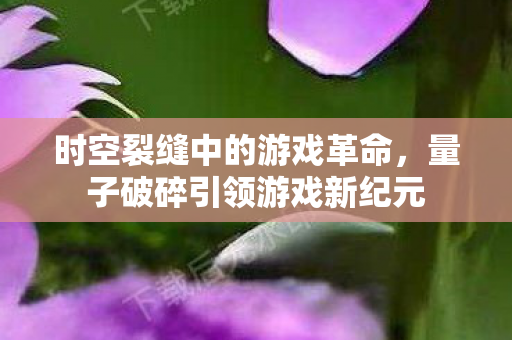 量子破碎引领游戏新纪元图片