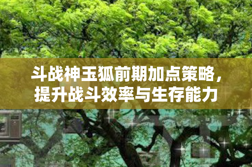 斗战神玉狐前期加点策略图片