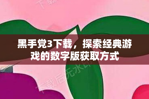 黑手党3下载,探索经典游戏的数字版获取方式 黑手党3下载,探索经典游戏的数字版获取方式