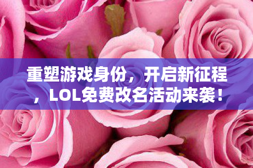 LOL免费改名活动来袭图片