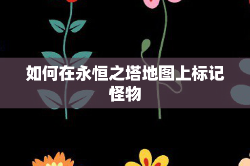 如何在永恒之塔地图上标记怪物图片