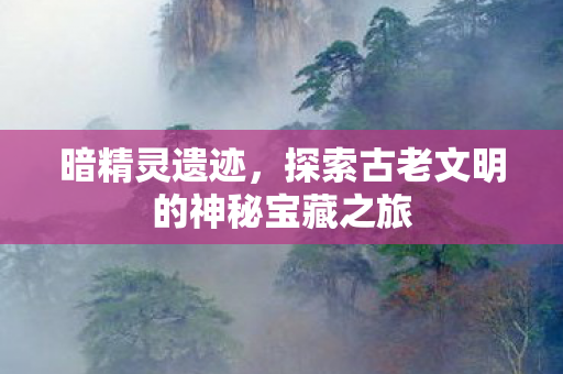 探索古老文明的神秘宝藏之旅图片