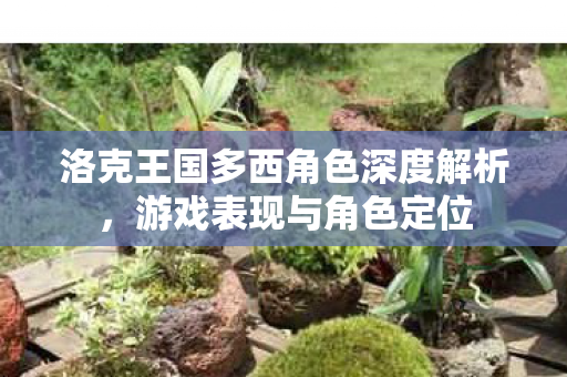 洛克王国多西角色深度解析,游戏表现与角色定位 洛克王国多西角色深度解析,游戏表现与角色定位