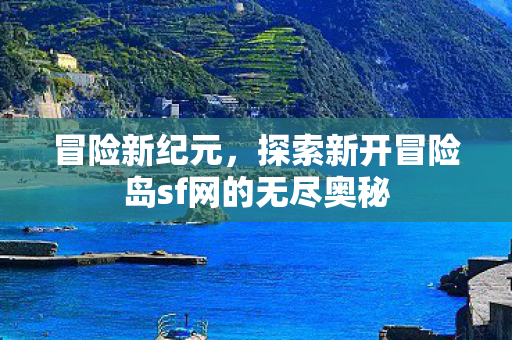 探索新开冒险岛sf网的无尽奥秘图片