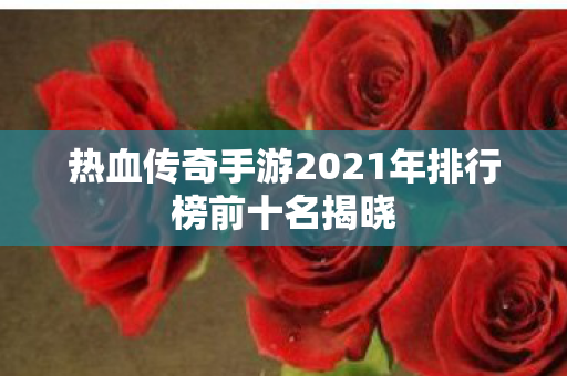 热血传奇手游2021年排行榜前十名揭晓图片