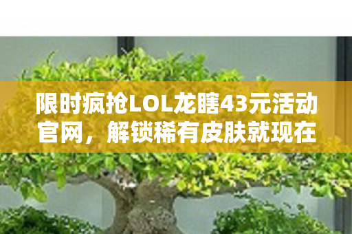 限时疯抢LOL龙瞎43元活动官网图片