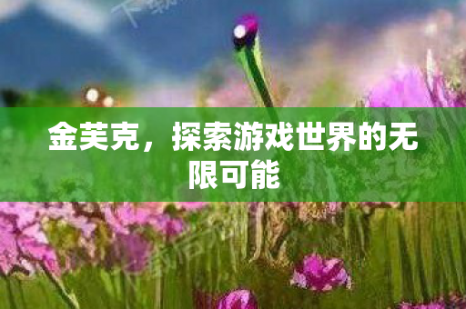 探索游戏世界的无限可能图片