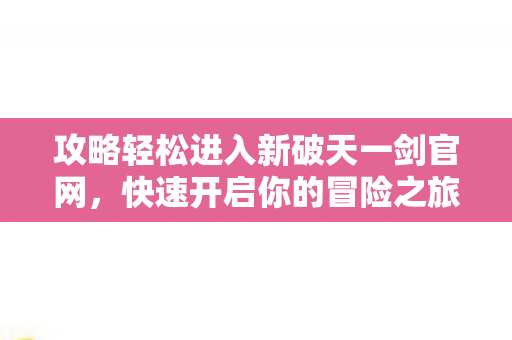 攻略轻松进入新破天一剑官网图片