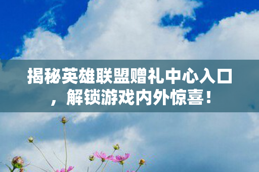 揭秘英雄联盟赠礼中心入口图片
