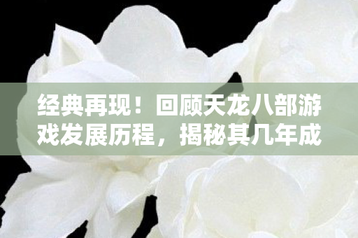 回顾天龙八部游戏发展历程图片