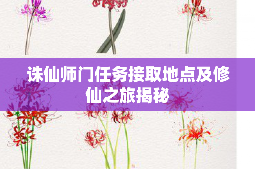 诛仙师门任务接取地点及修仙之旅揭秘图片