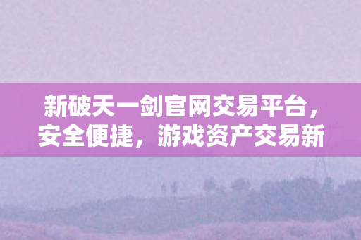 新破天一剑官网交易平台图片