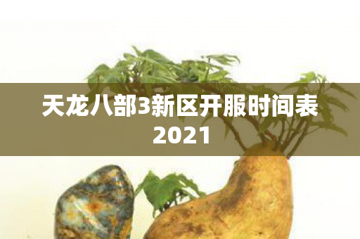 天龙八部3新区开服时间表2021图片