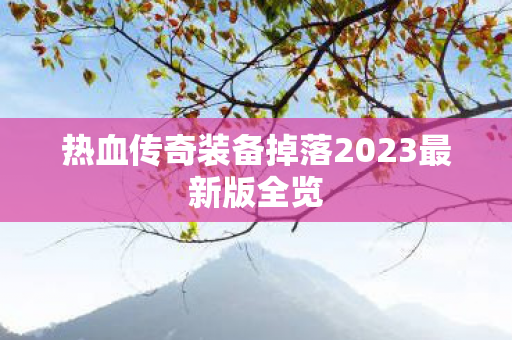 热血传奇装备掉落2023最新版全览图片