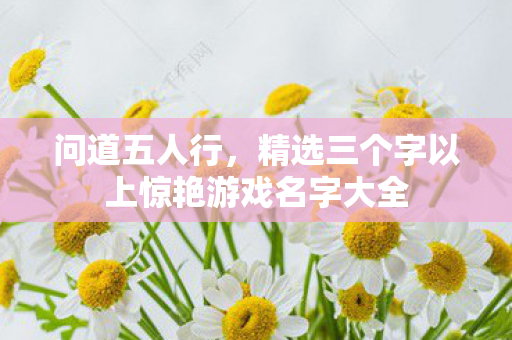 精选三个字以上惊艳游戏名字大全图片