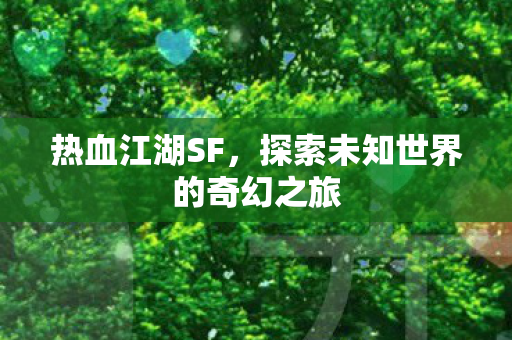 热血江湖SF，探索未知世界的奇幻之旅