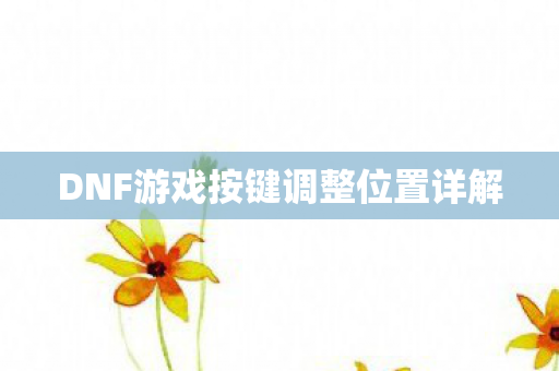 DNF游戏按键调整位置详解图片
