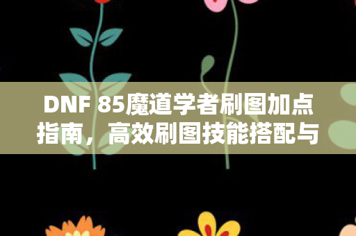 DNF 85魔道学者刷图加点指南图片