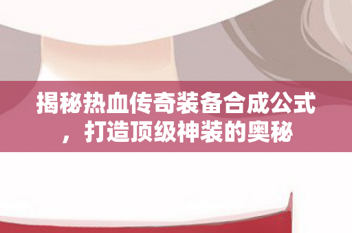 揭秘热血传奇装备合成公式图片