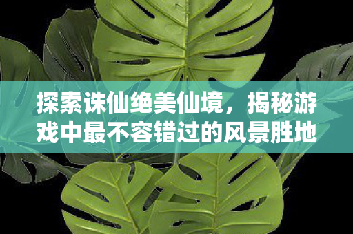 揭秘游戏中最不容错过的风景胜地图片