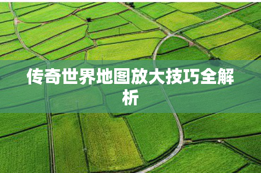 传奇世界地图放大技巧全解析图片