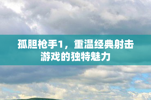 重温经典射击游戏的独特魅力图片