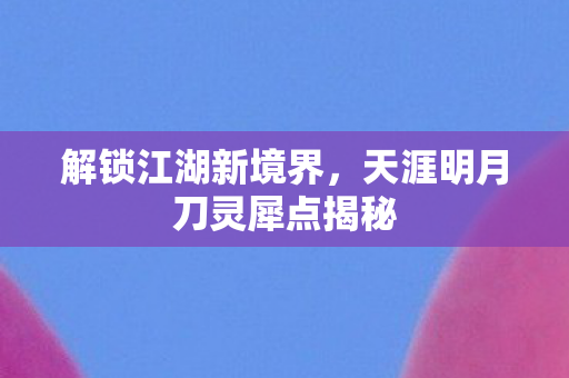 天涯明月刀灵犀点揭秘图片